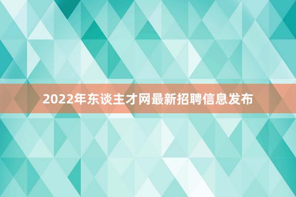 2022年东谈主才网最新招聘信息发布